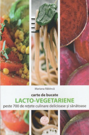 Carte de bucate. Lacto-vegetariene. Peste 700 de reţete culinare delicioase şi sănătoase