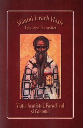 Sfântul Ierarh Vlasie, Episcopul Sevastiei - Viața, Acatistul, Paraclisul și Canonul