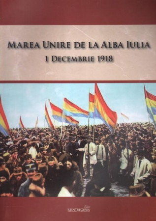 Marea Unire de la Alba Iulia. 1 Decembrie 1918
