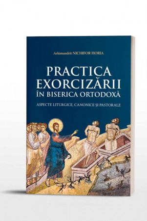 Practica Exorcizării în Biserica Ortodoxă - aspecte liturgice, canonice și pastorale