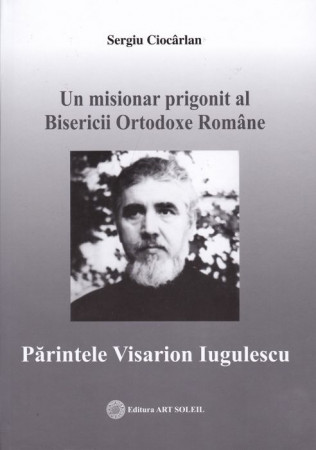 Un misionar prigonit al Bisericii Ortodoxe Române. Părintele Visarion Iugulescu
