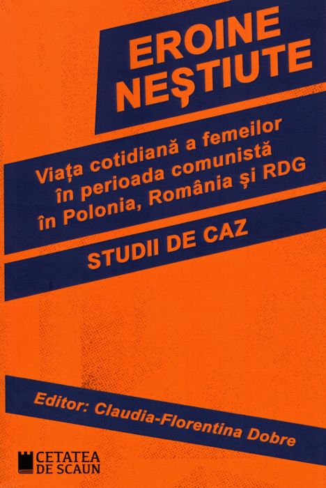 Eroine neștiute. Viața cotidiană a femeilor în perioada comunistă în Polonia, România și RDG. Studii de caz