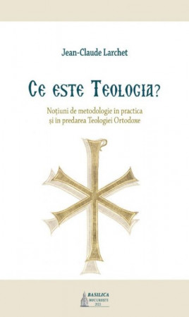 Ce este Teologia. Noțiuni de metodologie în practica și în predarea Teologiei Ortodoxe