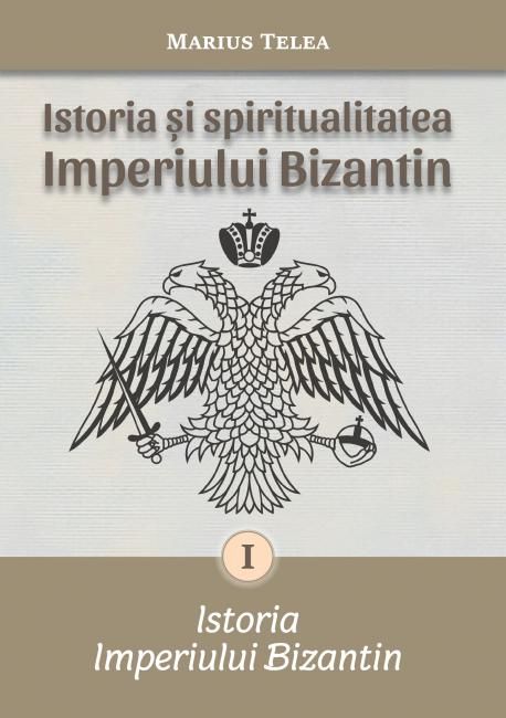 Istoria și spiritualitatea Imperiului Bizantin - Telea, Marius