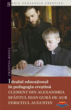Idealul educaţional în pedagogia creştină: Clement din Alexandria, Sfântul Ioan Gura de Aur, Fericitul Augustin
