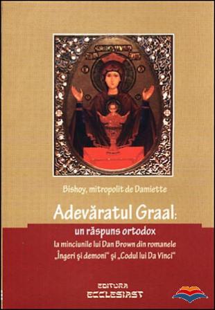 Adevaratul Graal: Un răspuns ortodox la minciunile lui Dan Brown din romanele Îngeri și demoni și Codul lui Da Vinci
