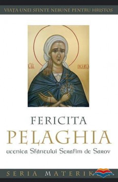 Fericita Pelaghia, ucenica Sfântului Serafim de Sarov. Viaţa unei sfinte nebune pentru Hristos