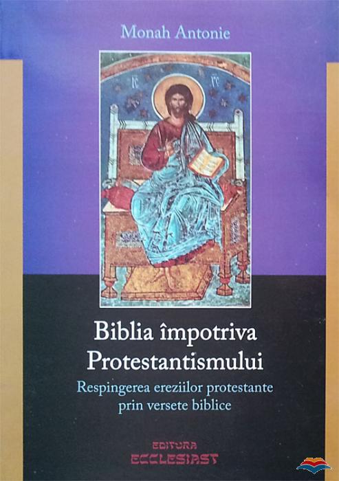 Biblia împotriva Protestantismului. Respingerea ereziilor protestante prin versete biblice