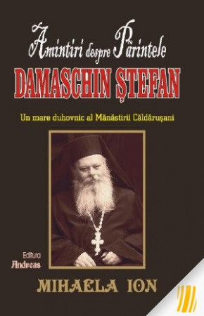 Amintiri despre Părintele Damaschin Ștefan, un mare duhovnic al mănăstirii Căldărușani