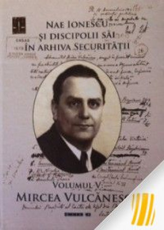 Nae Ionescu si discipolii sai in arhiva securitatii. Volumul V: Mircea Vulcanescu