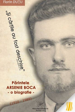 Şi cărţile au fost deschise. Părintele Arsenie Boca (1910-1989) - o biografie