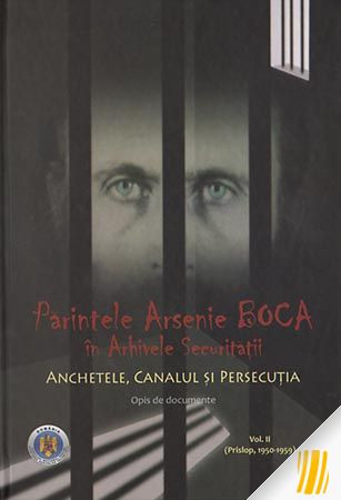 Părintele Arsenie Boca în arhivele securității. Anchetele, canalul și persecuția. Vol. II