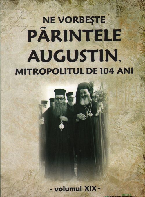Ne vorbește părintele Augustin, Mitropolitul de 104 ani (vol. XIX)