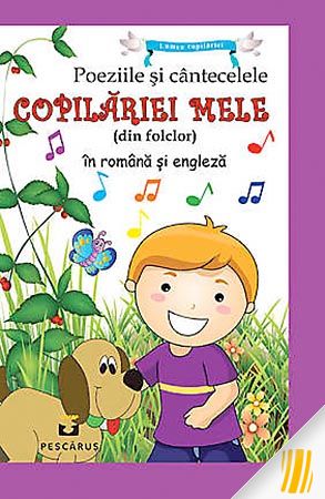 Poeziile şi cântecelele copilăriei mele (din folclor) în românâ şi engleză