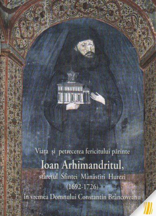 Viața și petrecerea fericitului părinte Ioan Arhimandritul, starețul Sfintei Mânăstiri Hurezi (1692-1726) în vremea Domnului Constantin Brâncoveanu