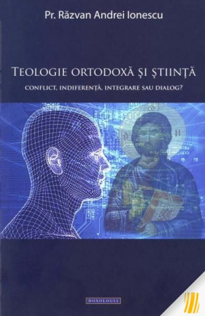 Teologie ortodoxă și știință. Conflict, indiferență, integrare sau dialog