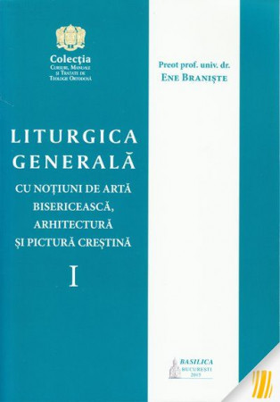 Liturgica generală cu noțiuni de artă bisericească, arhitectură și pictură creștină. Vol. I
