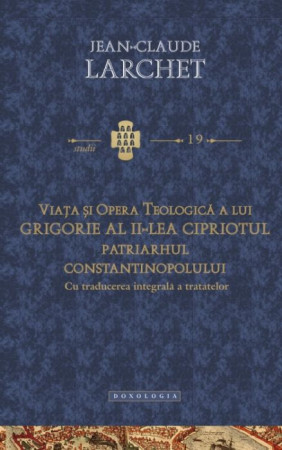 Viaţa şi opera teologică a lui Grigorie al II-lea Cipriotul - STUDII 19 -Cu traducerea integrală a tratatelor