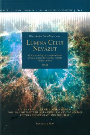 Lumina Celui Nevăzut: O privire teologică în raţionalitatea Creaţiei şi teoriile ştiinţifice recente despre Univers. Vol. II