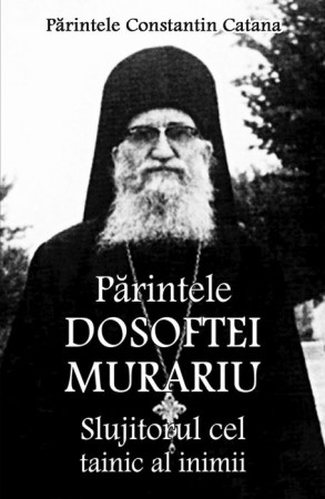 Părintele Dosoftei Murariu - Slujitorul cel tainic al inimii