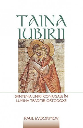Taina iubirii. Sfințenia unirii conjugale în lumina Tradiției ortodoxe
