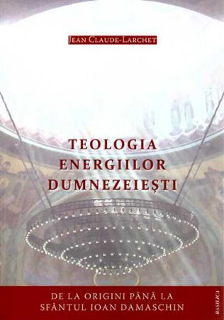 Teologia energiilor dumnezeieşti: de la origini până la Sfântul Ioan Damaschin
