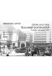 Rănile unui oraș. București bombardat. 4 aprilie-26 august 1944
