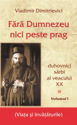 Fără Dumnezeu nici peste prag Vol 1 – duhovnici sârbi ai veacului XX