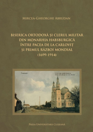 Biserica Ortodoxă și clerul militar din monarhia habsburgică între Pacea de la Carloviț și Primul Război Mondial (1699-1914)