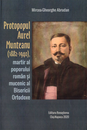 Protopopul Aurel Munteanu (1882-1940), martir al poporului român şi mucenic al Bisericii Ortodoxe