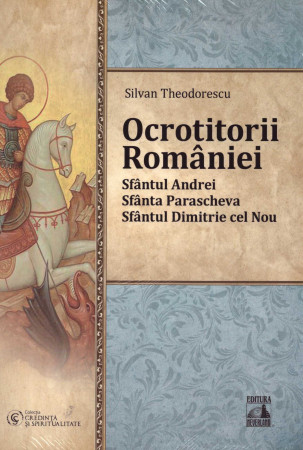 Ocrotitorii României – Sfântul Andrei, Sfânta Parascheva, Sfântul Dimitrie cel Nou. Volumul I