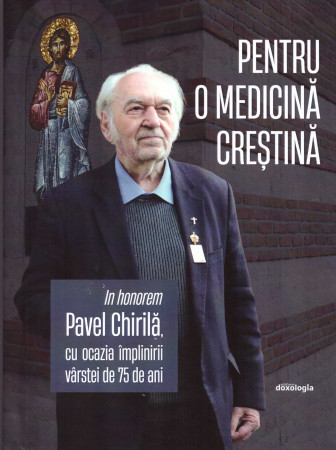Pentru o medicină creștină - In honorem Pavel Chirilă, cu ocazia împlinirii vârstei de 75 de ani