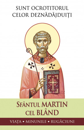 Sfântul Martin cel Blând – Sunt ocrotitorul celor deznădăjduiți. Viața, minunile, rugăciuni