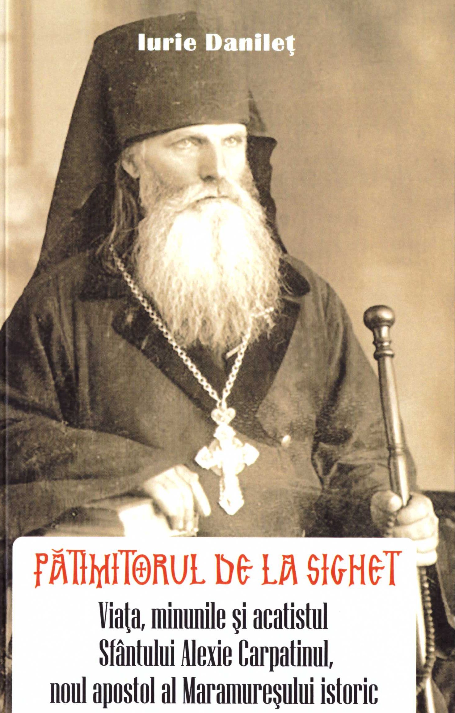 Pătimitorul de la Sighet. Viața, minunile și acatistul Sfântului Alexie Carpatinul, noul apostol al Maramureșului istoric