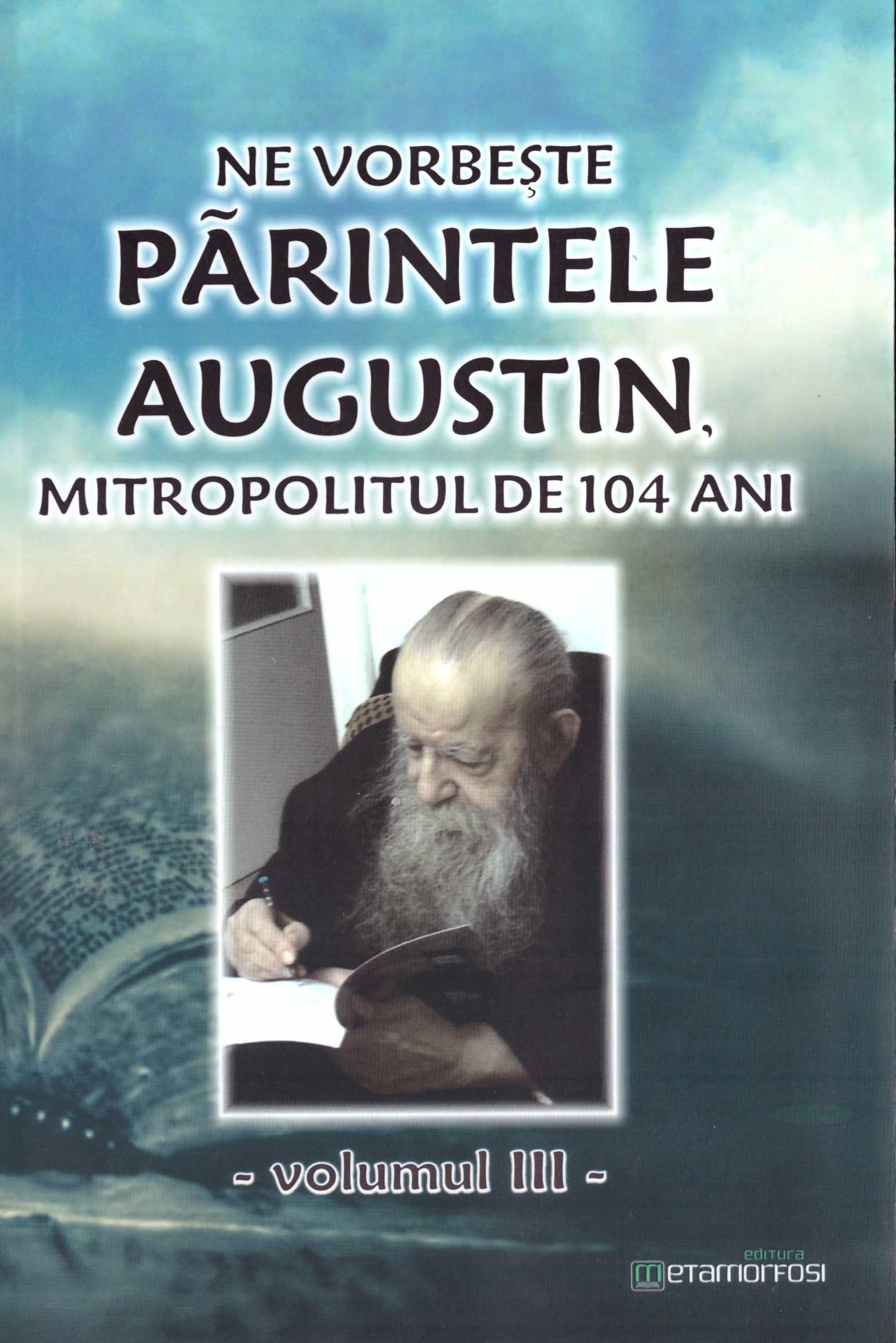 Ne vorbeste parintele Augustin, Mitropolitul de 104 ani (vol. III)