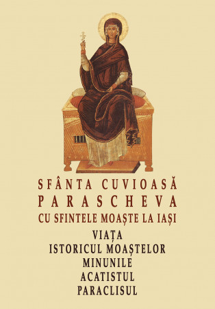 Sfânta Cuvioasă Parascheva cu sfintele moaște la Iași. Viața, istoricul moaștelor, minunile, acatistul, paraclisul