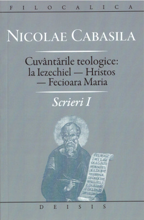 Nicolae Cabasila - Scrieri I - Cuvântările teologice: la Iezechiel - Hristos - Fecioara Maria -Filocalica
