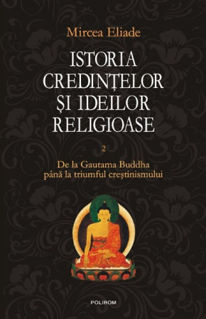 Istoria credinţelor şi ideilor religioase. Vol. II  De la Gautama Buddha până la triumful creştinismului
