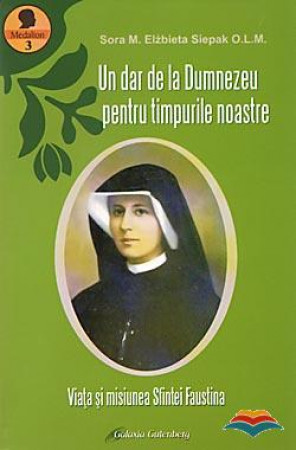 Un dar de la Dumnezeu pentru timpurile noastre. Viata si misiunea Sfintei Faustina