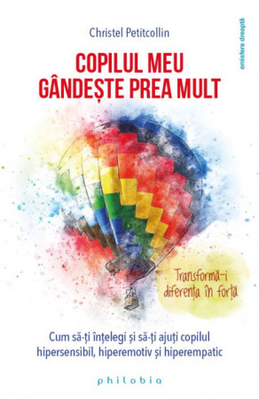 Copilul meu gândește prea mult. Cum să-ți înțelegi și să-ți ajuți copilul hipersensibil, hiperemotiv și hiperempatic