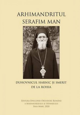 Arhimandritul Serafim Man: Duhovnicul harnic și smerit de la Rohia