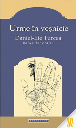 Urme în veșnicie. Daniel Ilie Turcea. Volum biografic