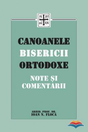 Canoanele Bisericii Ortodoxe. Note si comentarii