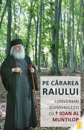 Pe cărarea Raiului. Convorbiri duhovniceşti cu Înaltpreasfinţitul Ioan, Arhiepiscop al Munților