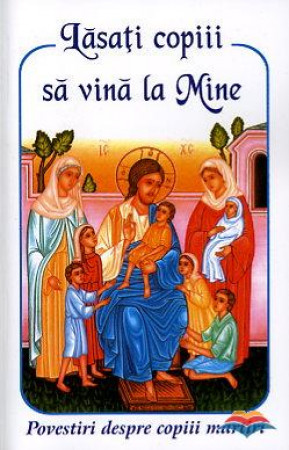 Lasați copiii să vină la Mine. Povestiri despre copiii martiri