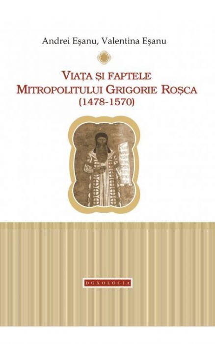 Viața și faptele Mitropolitului Grigorie Roșca (1478-1570) - Valentina ...
