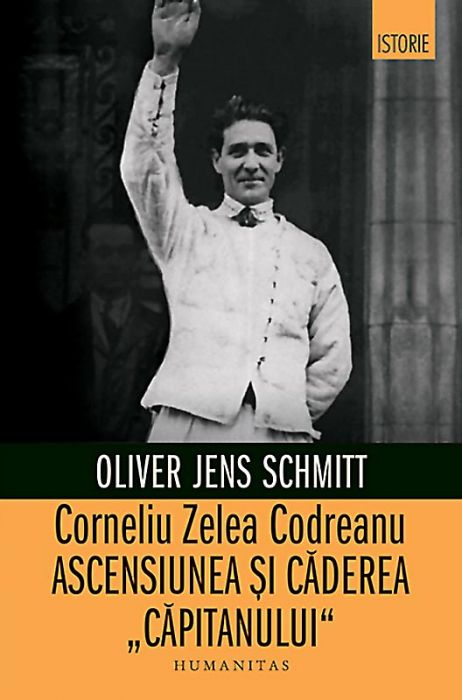 Corneliu Zelea Codreanu - Ascensiunea şi căderea 