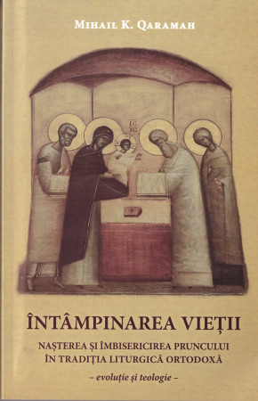 Întâmpinarea vieții. Nașterea și îmbisericirea pruncului în Tradiția Liturgică ortodoxă. Evoluție și teologie