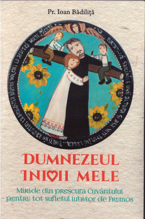 Dumnezeul inimii mele. Miride din prescura Cuvântului pentru tot sufletul iubitor de Frumos