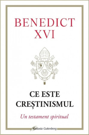 Ce este creștinismul. Un testament spiritual - Benedict XVI